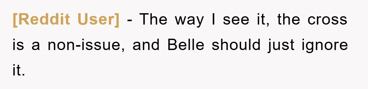 [Reddit User] − The way I see it, the cross is a non-issue, and Belle should just ignore it.