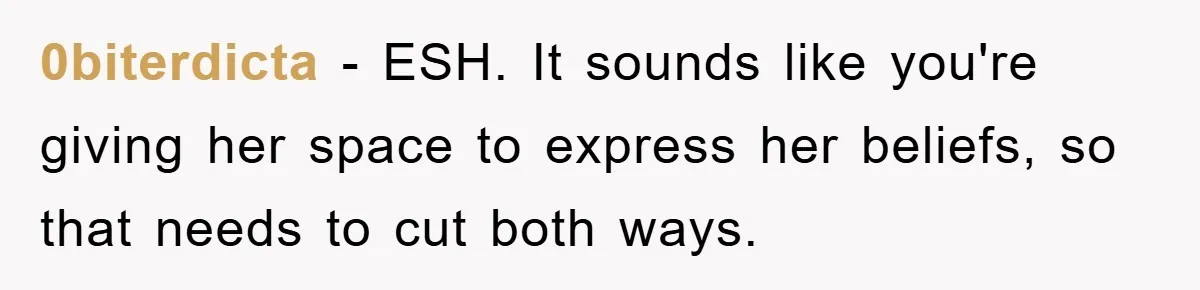 0biterdicta − ESH. It sounds like you're giving her space to express her beliefs, so that needs to cut both ways.