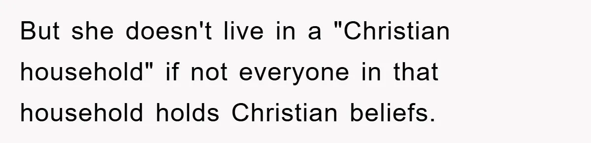 But she doesn't live in a "Christian household" if not everyone in that household holds Christian beliefs.