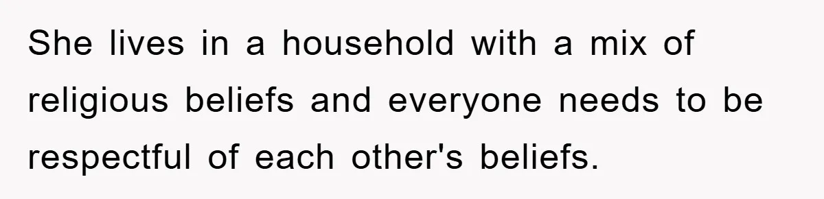 She lives in a household with a mix of religious beliefs and everyone needs to be respectful of each other's beliefs.