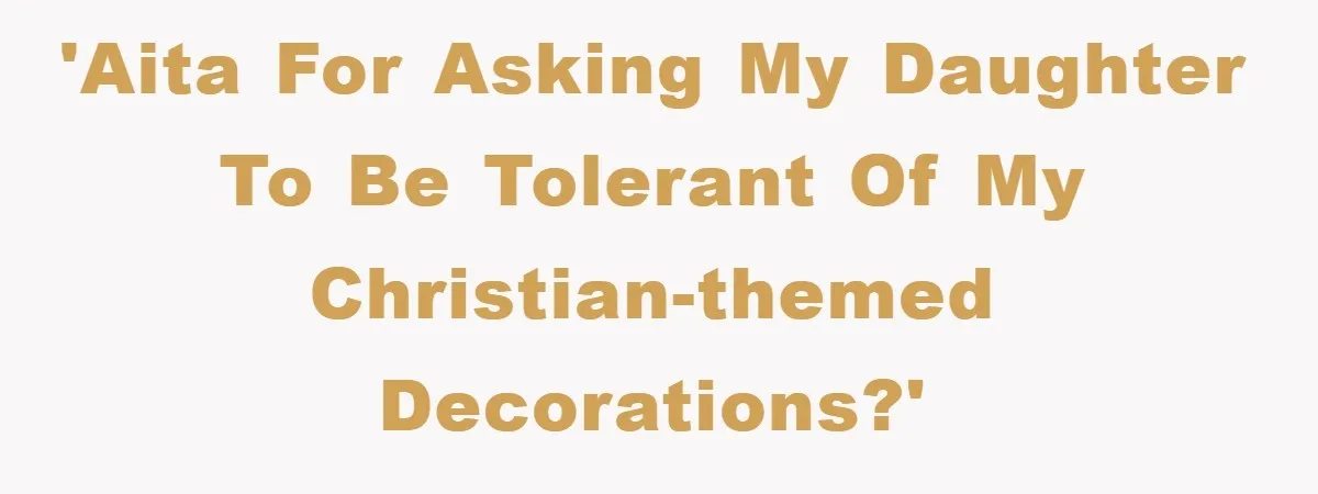 'AITA for asking my daughter to be tolerant of my Christian-themed decorations?'