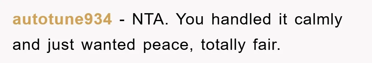 autotune934 − NTA. You handled it calmly and just wanted peace, totally fair.