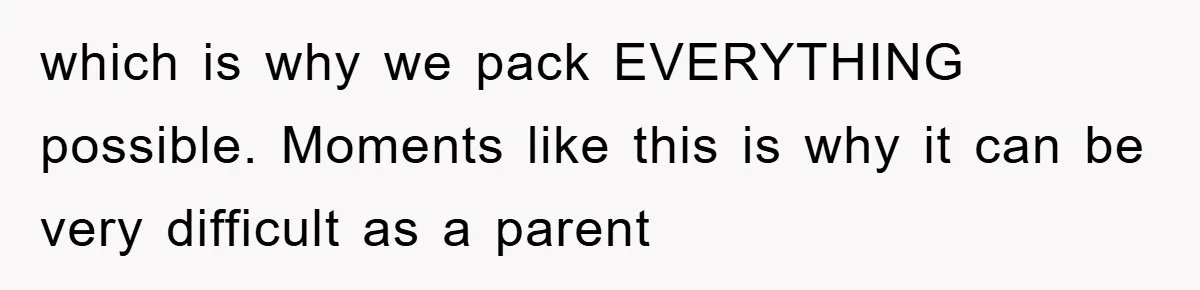 which is why we pack EVERYTHING possible. Moments like this is why it can be very difficult as a parent