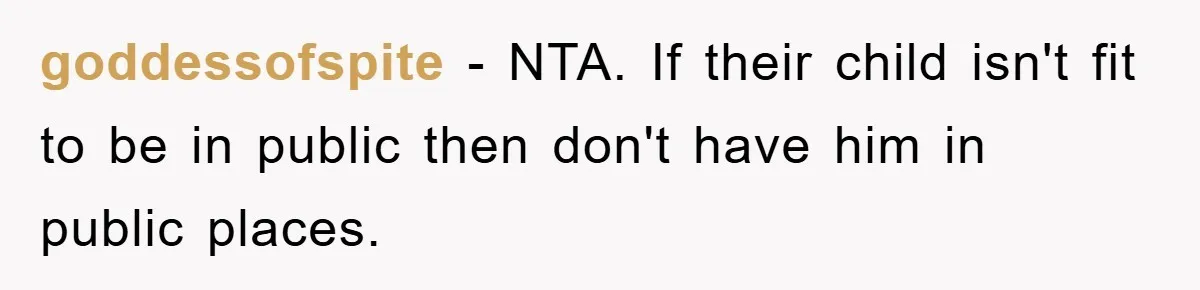 goddessofspite − NTA. If their child isn't fit to be in public then don't have him in public places.