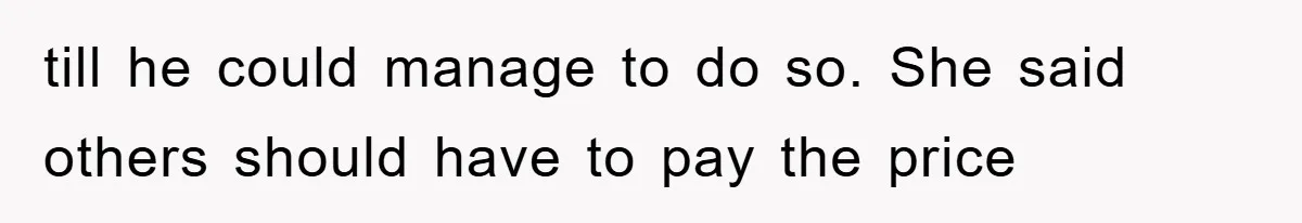 till he could manage to do so. She said others should have to pay the price