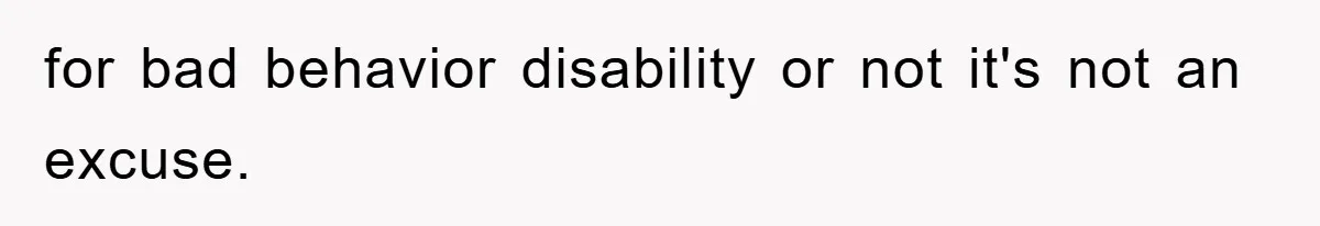 for bad behavior disability or not it's not an excuse.