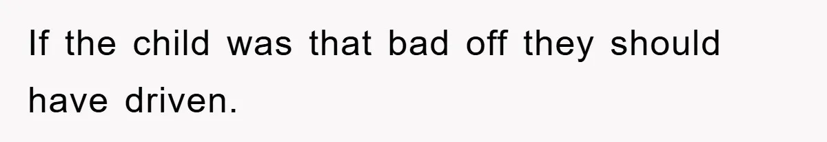 If the child was that bad off they should have driven.