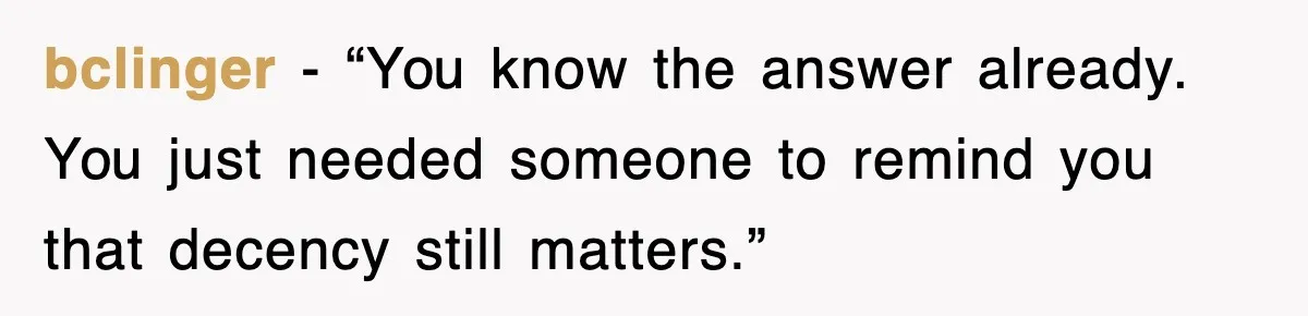 bclinger - “You know the answer already. You just needed someone to remind you that decency still matters.”