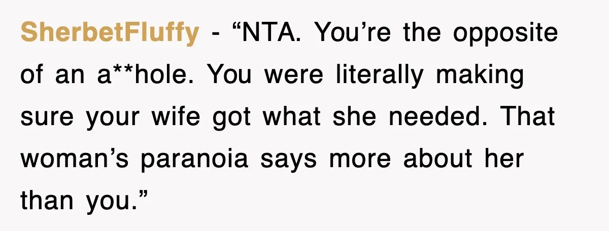SherbetFluffy - “NTA. You’re the opposite of an a**hole. You were literally making sure your wife got what she needed. That woman’s paranoia says more about her than you.”