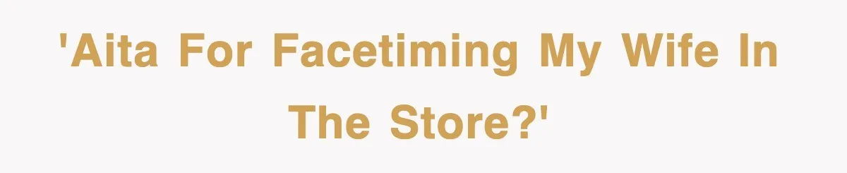 'AITA for FaceTiming my wife in the store?'