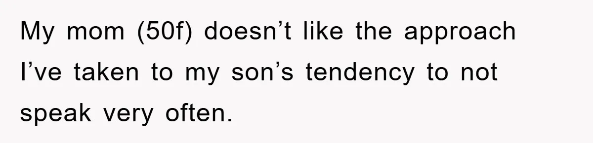 My mom (50f) doesn’t like the approach I’ve taken to my son’s tendency to not speak very often.