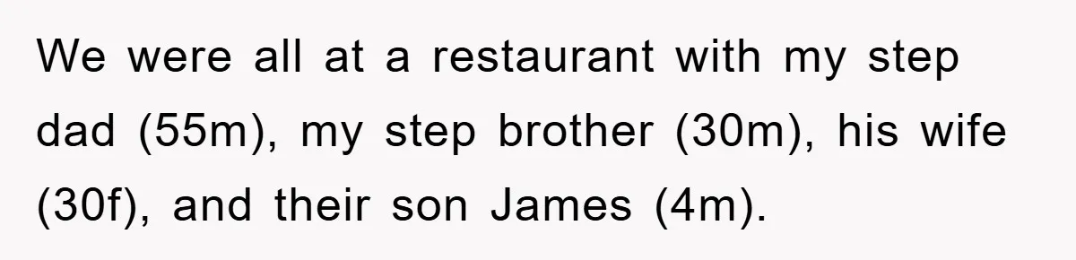 We were all at a restaurant with my step dad (55m), my step brother (30m), his wife (30f), and their son James (4m).