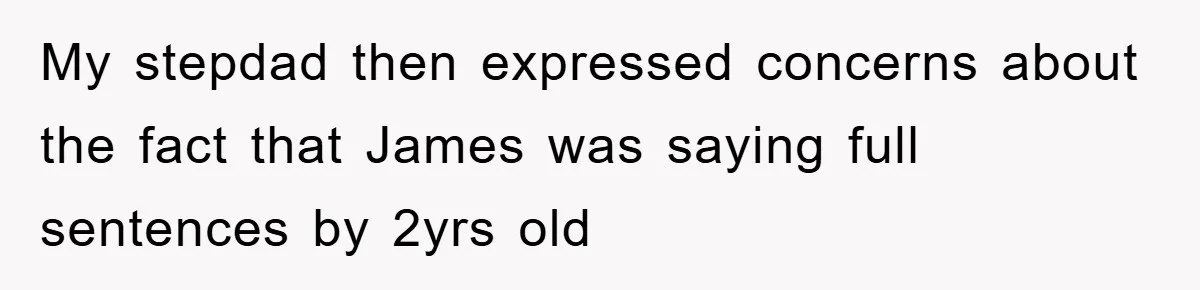 My stepdad then expressed concerns about the fact that James was saying full sentences by 2yrs old