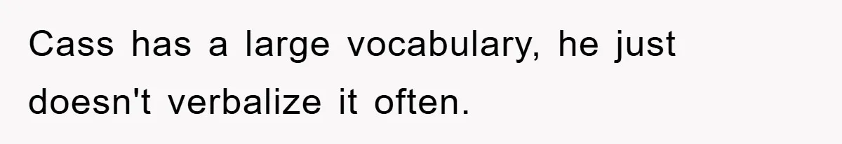 Cass has a large vocabulary, he just doesn't verbalize it often.