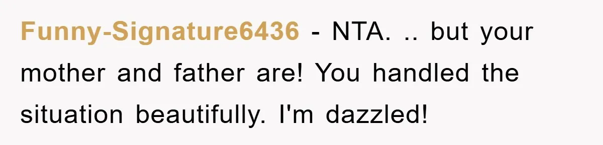 Funny-Signature6436 − NTA. .. but your mother and father are! You handled the situation beautifully. I'm dazzled!