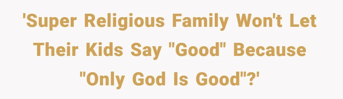 'Super religious family won't let their kids say "good" because "only God is good"?'