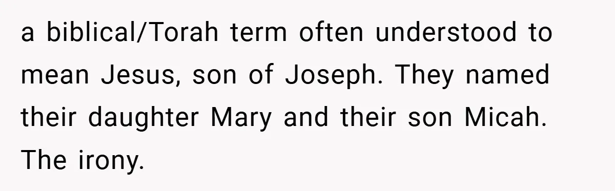 a biblical/Torah term often understood to mean Jesus, son of Joseph. They named their daughter Mary and their son Micah. The irony.