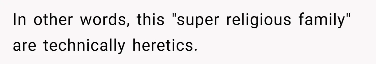 In other words, this "super religious family" are technically heretics.
