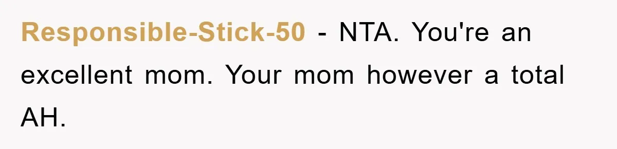 Responsible-Stick-50 − NTA. You're an excellent mom. Your mom however a total AH.