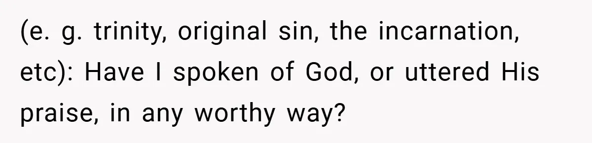 (e. g. trinity, original sin, the incarnation, etc): Have I spoken of God, or uttered His praise, in any worthy way?