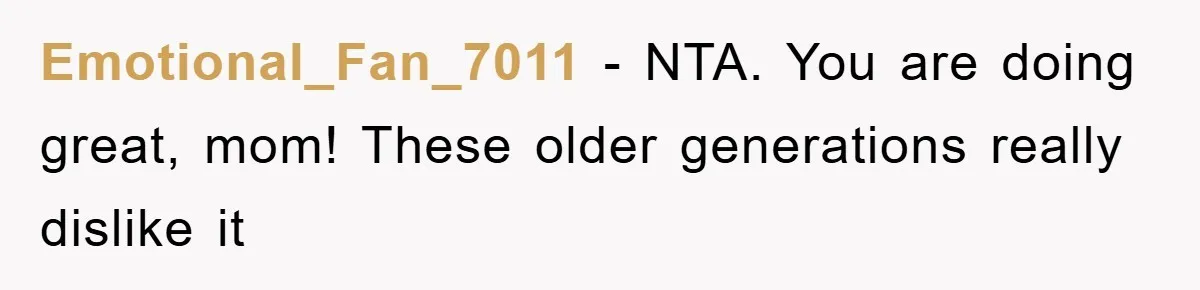 Emotional_Fan_7011 − NTA. You are doing great, mom! These older generations really dislike it