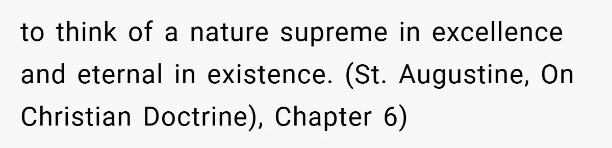 to think of a nature supreme in excellence and eternal in existence. (St. Augustine, On Christian Doctrine), Chapter 6)