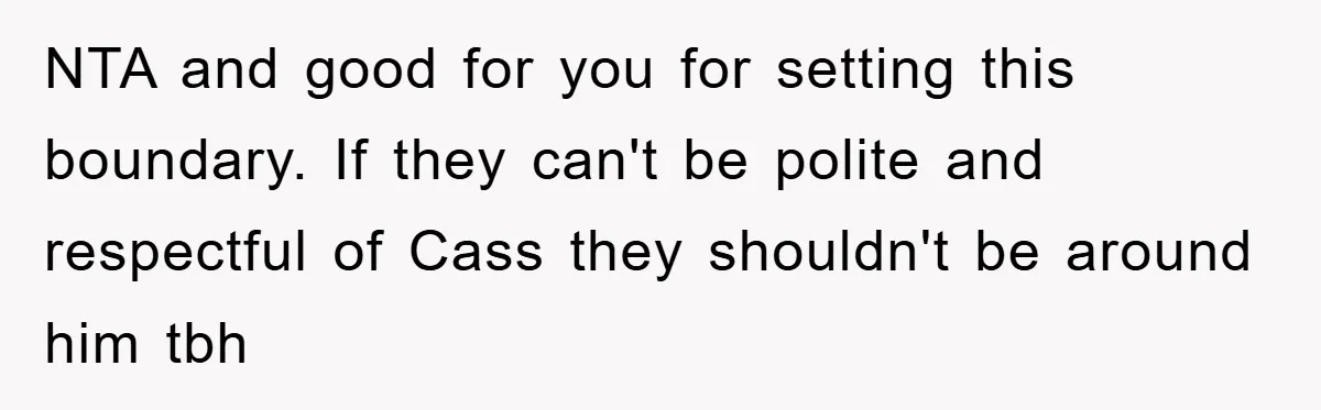 NTA and good for you for setting this boundary. If they can't be polite and respectful of Cass they shouldn't be around him tbh