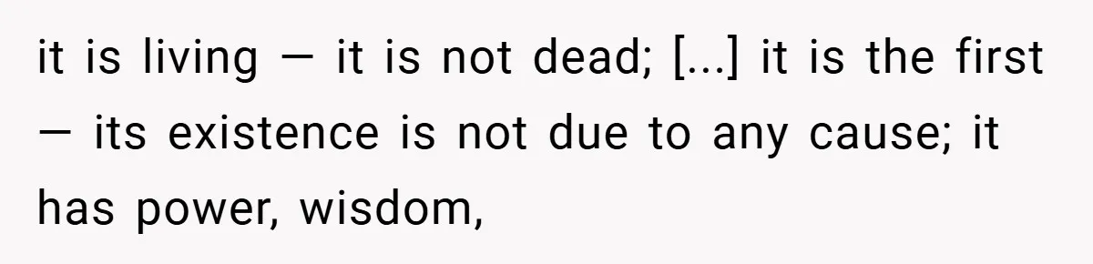 it is living — it is not dead; [...] it is the first — its existence is not due to any cause; it has power, wisdom,