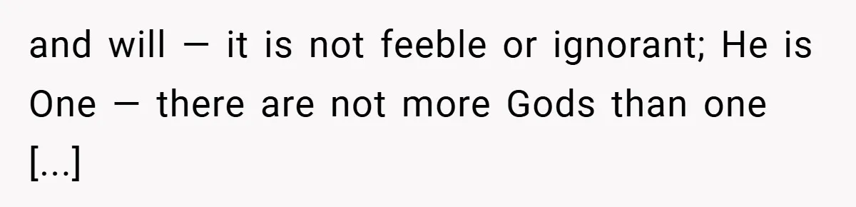 and will — it is not feeble or ignorant; He is One — there are not more Gods than one [...]