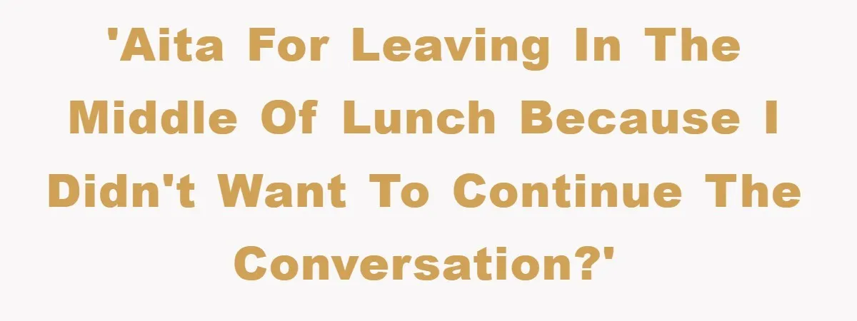 'AITA for leaving in the middle of lunch because I didn't want to continue the conversation?'