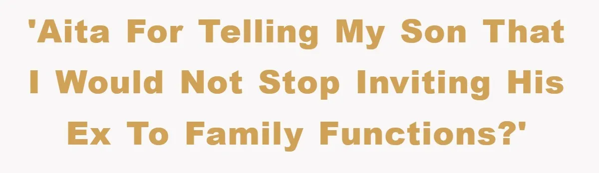 'AITA for telling my son that I would not stop inviting his ex to family functions?'