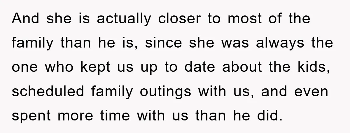 And she is actually closer to most of the family than he is, since she was always the one who kept us up to date about the kids, scheduled family...