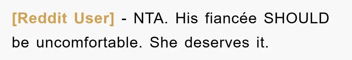 [Reddit User] − NTA. His fiancée SHOULD be uncomfortable. She deserves it.