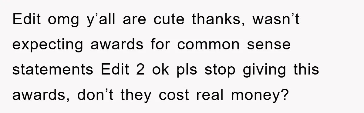Edit omg y’all are cute thanks, wasn’t expecting awards for common sense statements Edit 2 ok pls stop giving this awards, don’t they cost real money?