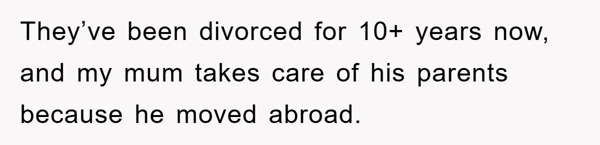 They’ve been divorced for 10+ years now, and my mum takes care of his parents because he moved abroad.
