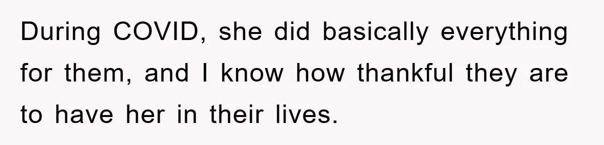 During COVID, she did basically everything for them, and I know how thankful they are to have her in their lives.