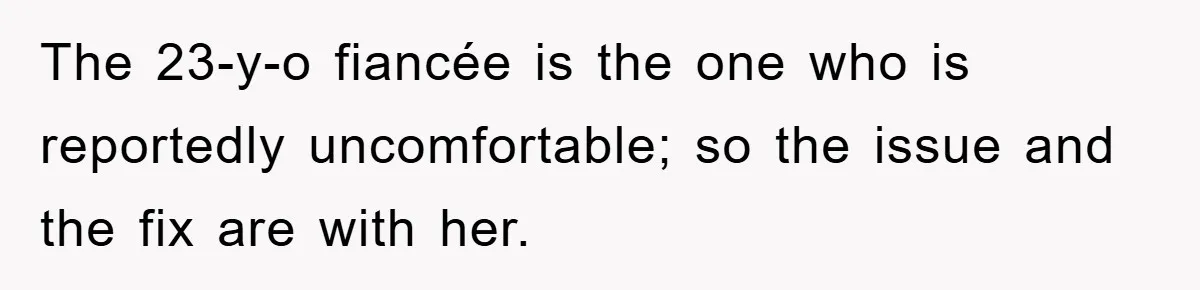 The 23-y-o fiancée is the one who is reportedly uncomfortable; so the issue and the fix are with her.