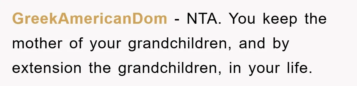 GreekAmericanDom − NTA. You keep the mother of your grandchildren, and by extension the grandchildren, in your life.