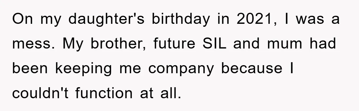 On my daughter's birthday in 2021, I was a mess. My brother, future SIL and mum had been keeping me company because I couldn't function at all.