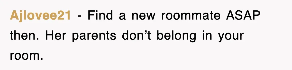 Ajlovee21 - Find a new roommate ASAP then. Her parents don’t belong in your room.