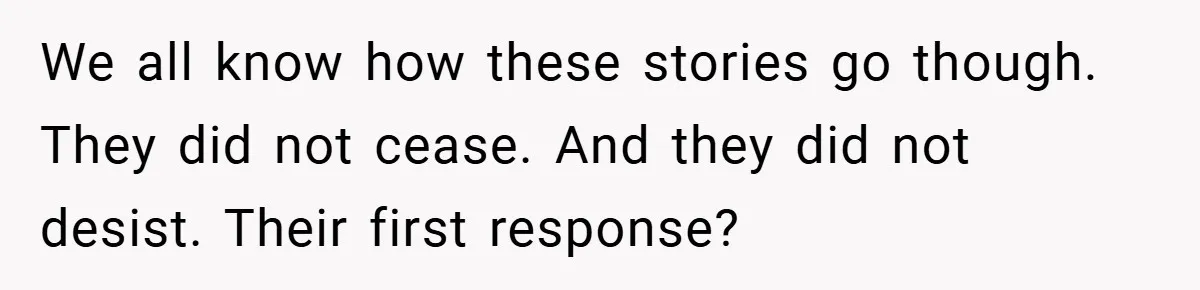 We all know how these stories go though. They did not cease. And they did not desist. Their first response?