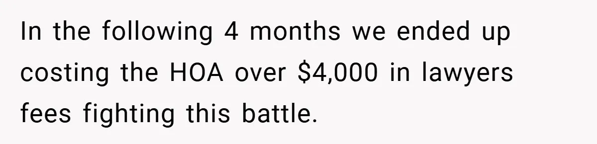 In the following 4 months we ended up costing the HOA over $4,000 in lawyers fees fighting this battle.