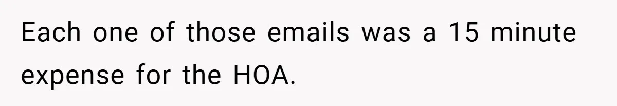 Each one of those emails was a 15 minute expense for the HOA.