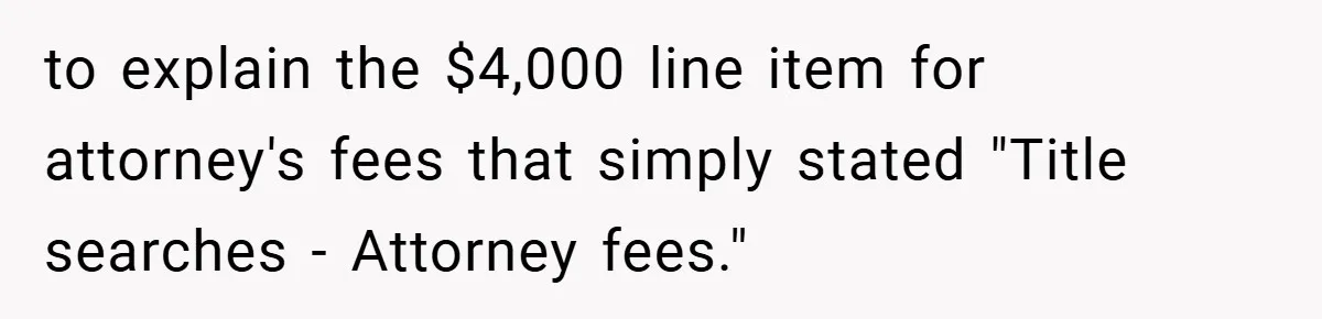 to explain the $4,000 line item for attorney's fees that simply stated "Title searches - Attorney fees."