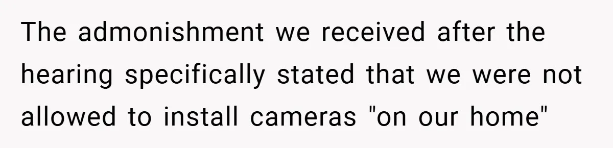 The admonishment we received after the hearing specifically stated that we were not allowed to install cameras "on our home"