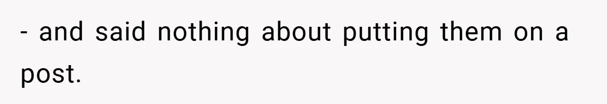 - and said nothing about putting them on a post.