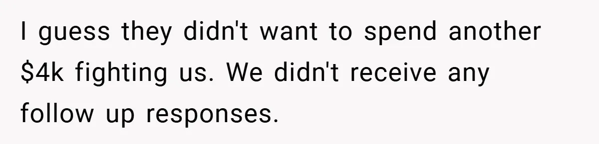 I guess they didn't want to spend another $4k fighting us. We didn't receive any follow up responses.