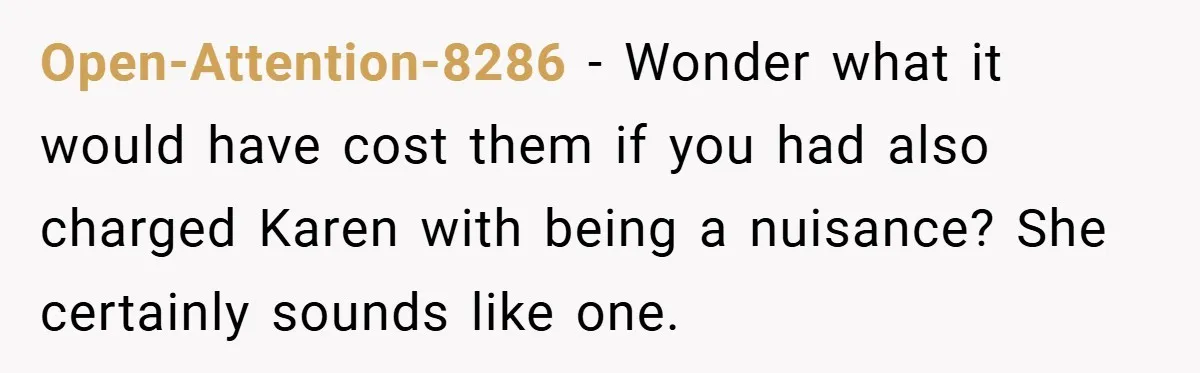 Open-Attention-8286 − Wonder what it would have cost them if you had also charged Karen with being a nuisance? She certainly sounds like one.