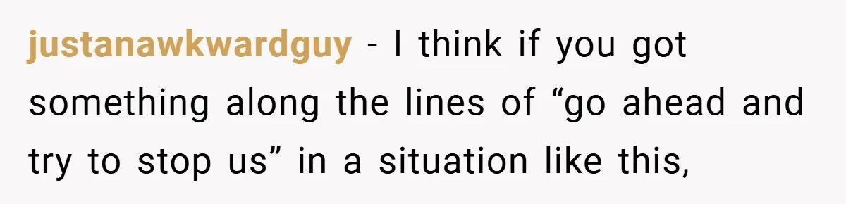 justanawkwardguy − I think if you got something along the lines of “go ahead and try to stop us” in a situation like this,