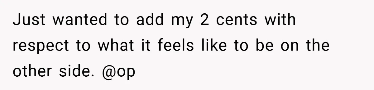 Just wanted to add my 2 cents with respect to what it feels like to be on the other side. @op